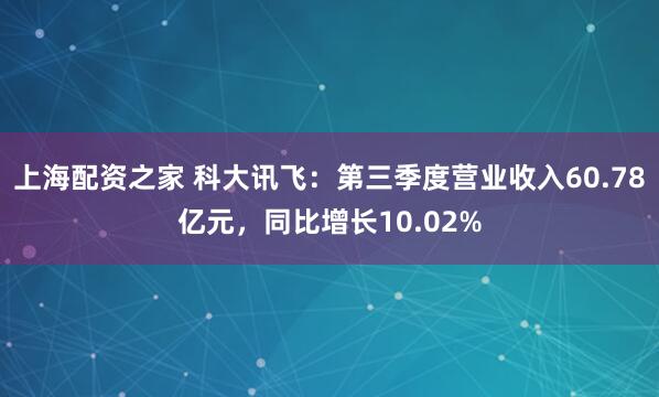 上海配资之家 科大讯飞：第三季度营业收入60.78亿元，同比增长10.02%