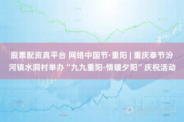 股票配资真平台 网络中国节·重阳 | 重庆奉节汾河镇水洞村举办“九九重阳·情暖夕阳”庆祝活动