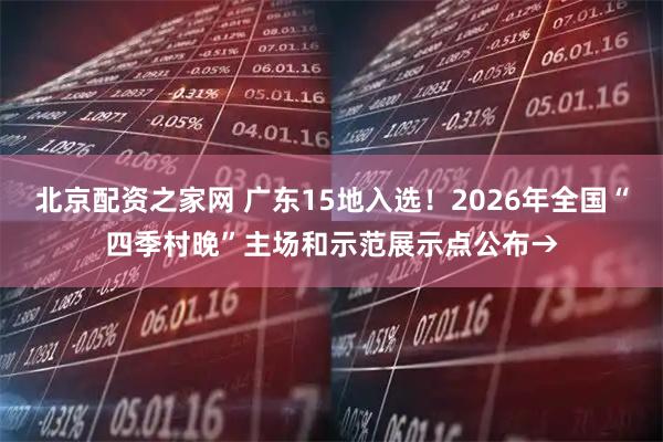 北京配资之家网 广东15地入选！2026年全国“四季村晚”主场和示范展示点公布→