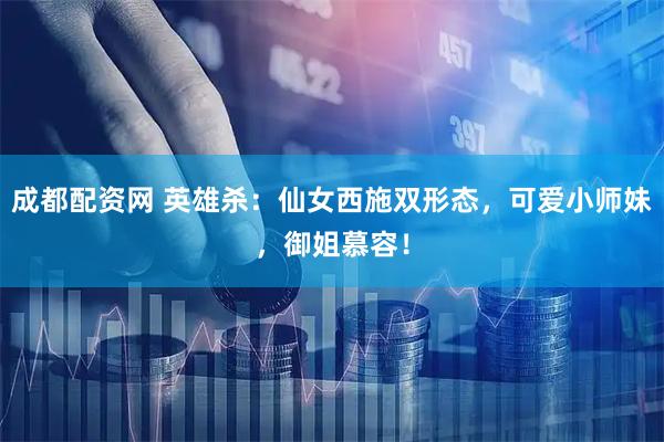 成都配资网 英雄杀：仙女西施双形态，可爱小师妹，御姐慕容！