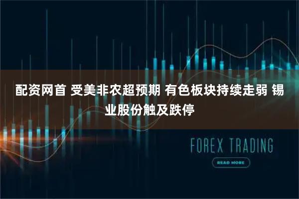 配资网首 受美非农超预期 有色板块持续走弱 锡业股份触及跌停