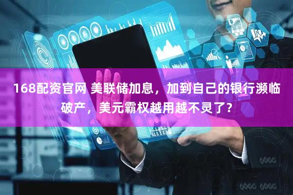 168配资官网 美联储加息，加到自己的银行濒临破产，美元霸权越用越不灵了？
