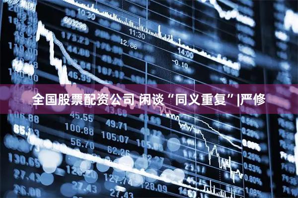 全国股票配资公司 闲谈“同义重复”|严修