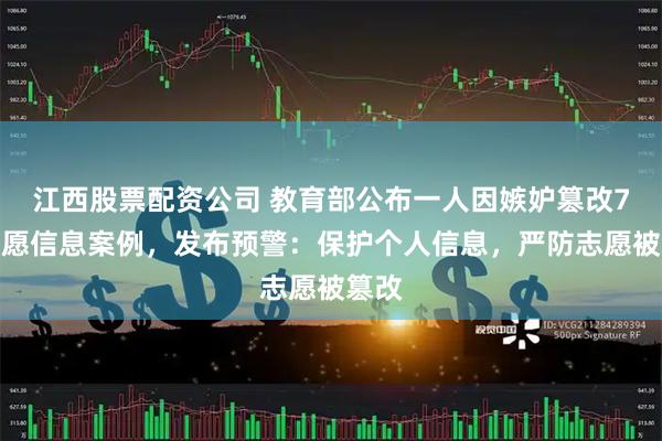 江西股票配资公司 教育部公布一人因嫉妒篡改7人志愿信息案例，发布预警：保护个人信息，严防志愿被篡改
